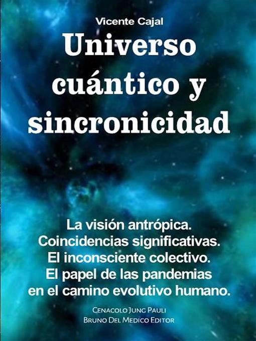 Title details for Universo cuántico y sincronicidad. La visión antrópica. Coincidencias significativas. El inconsciente colectivo. El papel de las pandemias en el camino evolutivo humano. by Vicente Cajal - Available